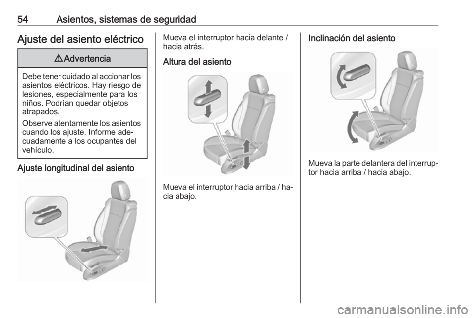 OPEL CASCADA 2016  Manual de Instrucciones (in Spanish) 54Asientos, sistemas de seguridadAjuste del asiento eléctrico9Advertencia
Debe tener cuidado al accionar los
asientos eléctricos. Hay riesgo de
lesiones, especialmente para los
niños. Podrían qued