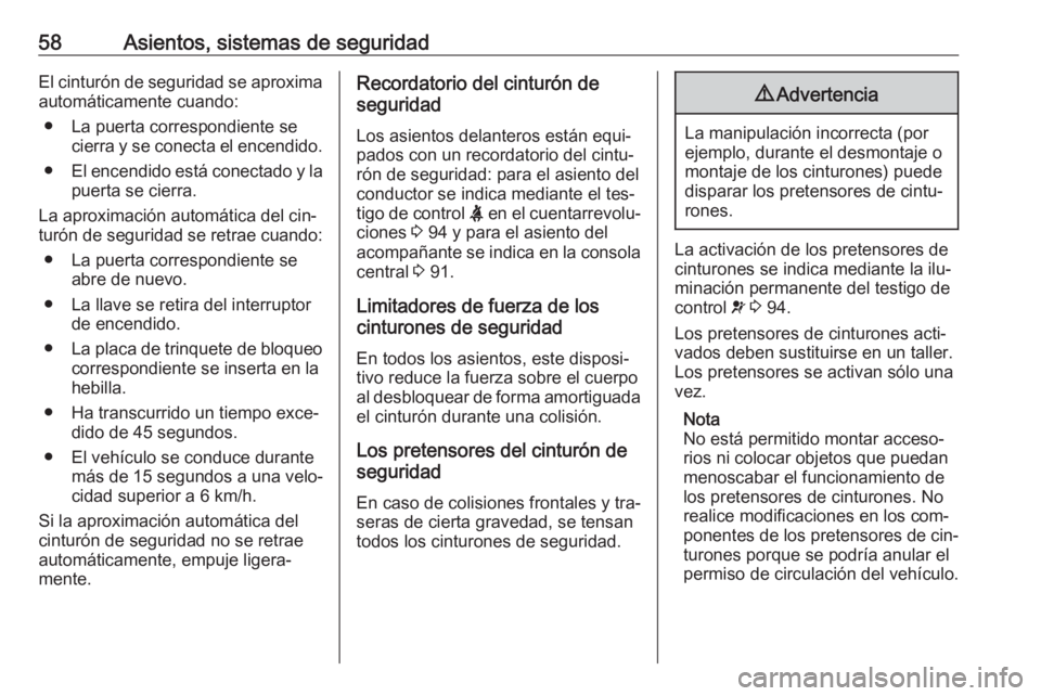 OPEL CASCADA 2016  Manual de Instrucciones (in Spanish) 58Asientos, sistemas de seguridadEl cinturón de seguridad se aproxima
automáticamente cuando:
● La puerta correspondiente se cierra y se conecta el encendido.
● El encendido está conectado y la