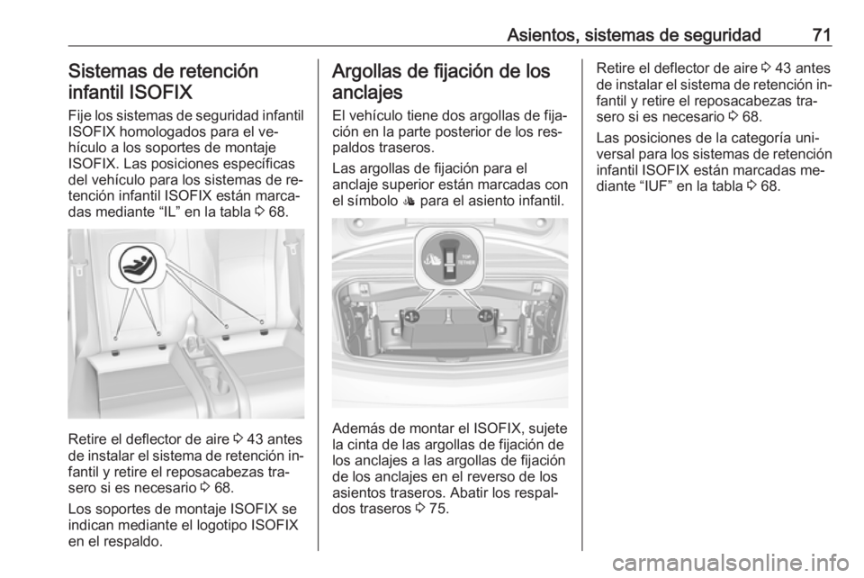 OPEL CASCADA 2016  Manual de Instrucciones (in Spanish) Asientos, sistemas de seguridad71Sistemas de retencióninfantil ISOFIX
Fije los sistemas de seguridad infantil
ISOFIX homologados para el ve‐
hículo a los soportes de montaje
ISOFIX. Las posiciones