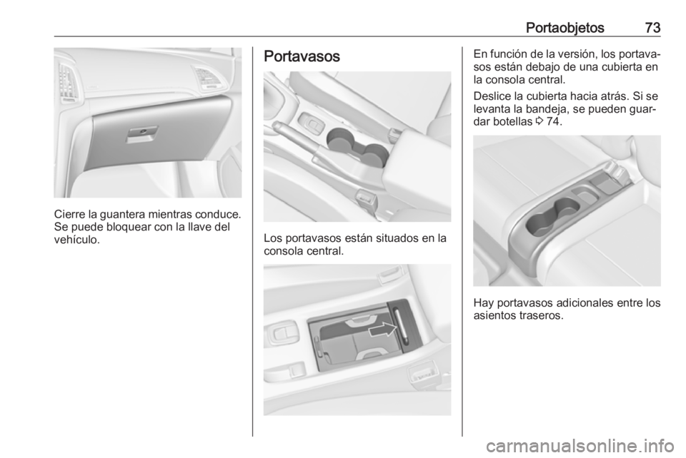 OPEL CASCADA 2016  Manual de Instrucciones (in Spanish) Portaobjetos73
Cierre la guantera mientras conduce.
Se puede bloquear con la llave del
vehículo.
Portavasos
Los portavasos están situados en la
consola central.
En función de la versión, los porta