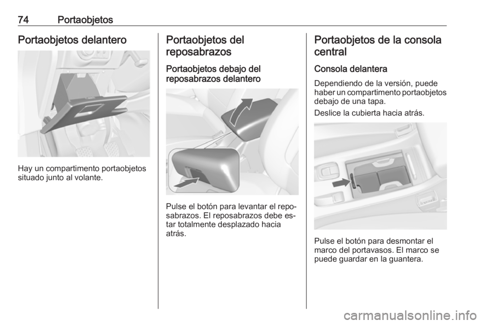 OPEL CASCADA 2016  Manual de Instrucciones (in Spanish) 74PortaobjetosPortaobjetos delantero
Hay un compartimento portaobjetos
situado junto al volante.
Portaobjetos del
reposabrazos
Portaobjetos debajo del
reposabrazos delantero
Pulse el botón para levan