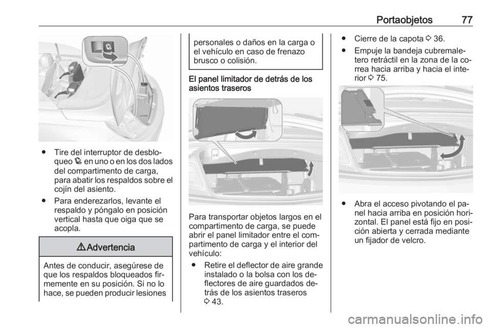 OPEL CASCADA 2016  Manual de Instrucciones (in Spanish) Portaobjetos77
● Tire del interruptor de desblo‐queo  p en uno o en los dos lados
del compartimento de carga,
para abatir los respaldos sobre el cojín del asiento.
● Para enderezarlos, levante 