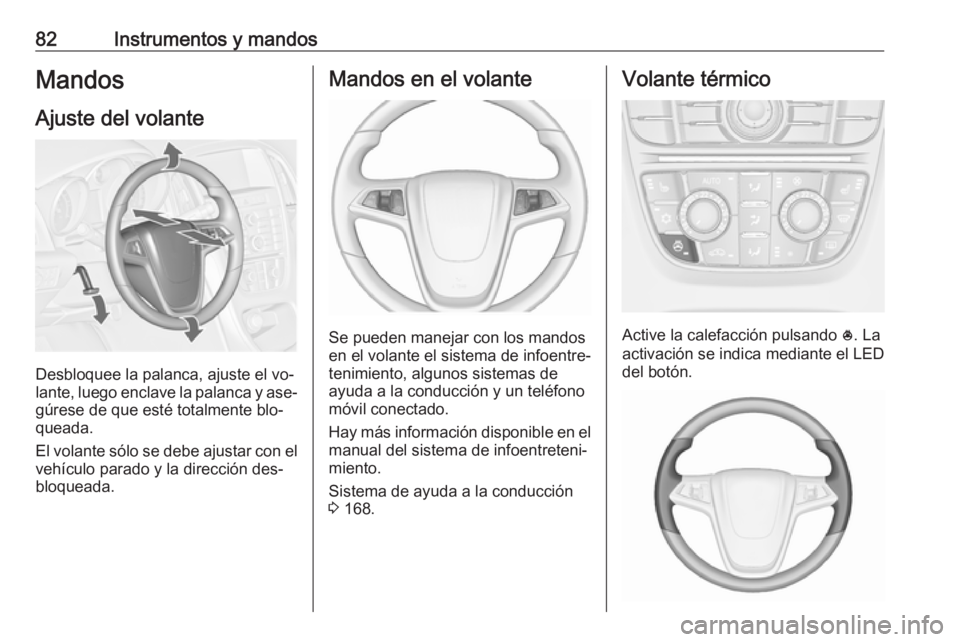 OPEL CASCADA 2016  Manual de Instrucciones (in Spanish) 82Instrumentos y mandosMandos
Ajuste del volante
Desbloquee la palanca, ajuste el vo‐
lante, luego enclave la palanca y ase‐
gúrese de que esté totalmente blo‐
queada.
El volante sólo se debe