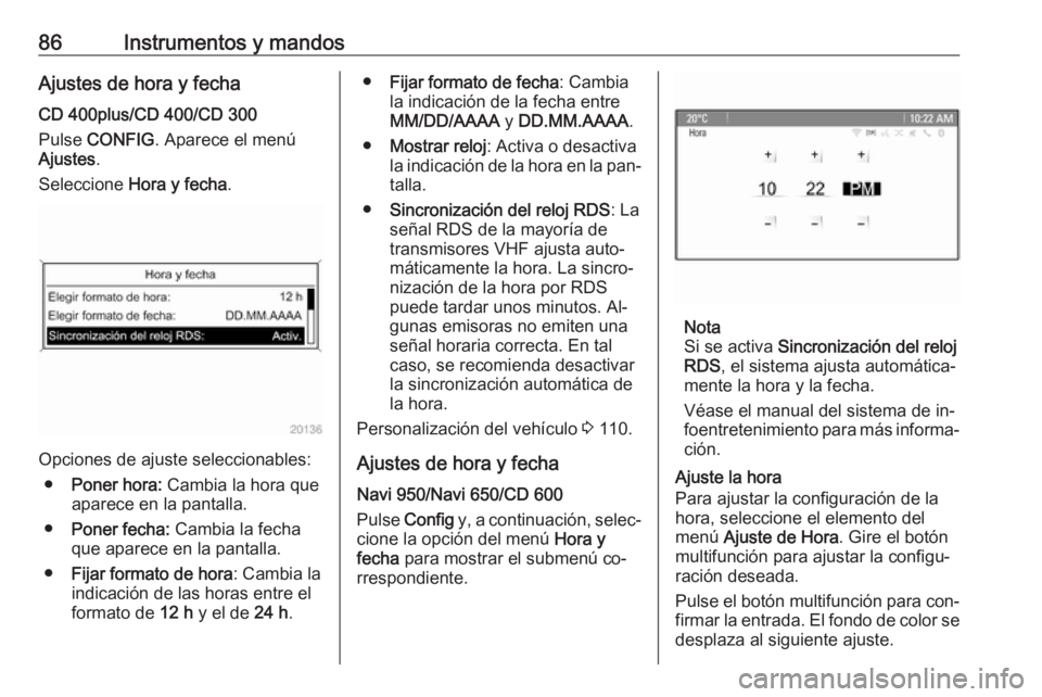 OPEL CASCADA 2016  Manual de Instrucciones (in Spanish) 86Instrumentos y mandosAjustes de hora y fechaCD 400plus/CD 400/CD 300
Pulse  CONFIG . Aparece el menú
Ajustes .
Seleccione  Hora y fecha .
Opciones de ajuste seleccionables:
● Poner hora:  Cambia 