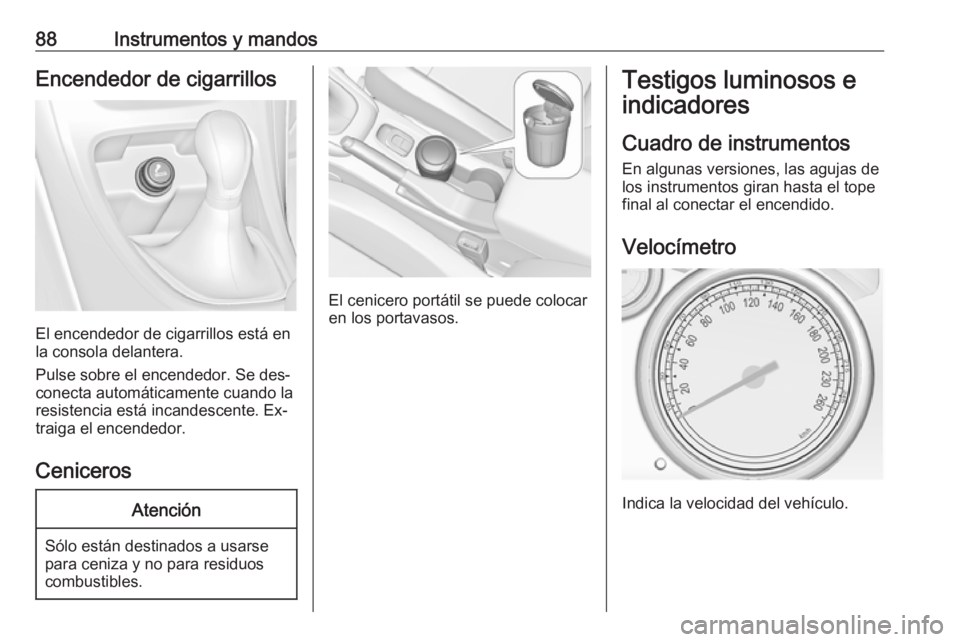 OPEL CASCADA 2016  Manual de Instrucciones (in Spanish) 88Instrumentos y mandosEncendedor de cigarrillos
El encendedor de cigarrillos está en
la consola delantera.
Pulse sobre el encendedor. Se des‐
conecta automáticamente cuando la
resistencia está i