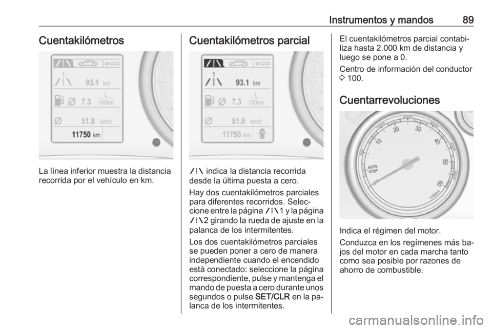 OPEL CASCADA 2016 Manual de Instrucciones (in Spanish) Instrumentos y mandos89Cuentakilómetros
La línea inferior muestra la distancia
recorrida por el vehículo en km.
Cuentakilómetros parcial
W indica la distancia recorrida
desde la última puesta a OPEL CASCADA 2016 Manual de Instrucciones (in Spanish) Instrumentos y mandos89Cuentakilómetros
La línea inferior muestra la distancia
recorrida por el vehículo en km.
Cuentakilómetros parcial
W indica la distancia recorrida
desde la última puesta a
