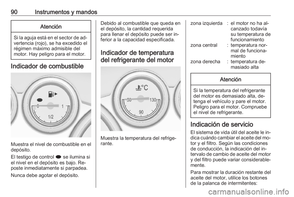 OPEL CASCADA 2016 Manual de Instrucciones (in Spanish) 90Instrumentos y mandosAtención
Si la aguja está en el sector de ad‐vertencia (rojo), se ha excedido elrégimen máximo admisible del
motor. Hay peligro para el motor.
Indicador de combustible
Mue OPEL CASCADA 2016 Manual de Instrucciones (in Spanish) 90Instrumentos y mandosAtención
Si la aguja está en el sector de ad‐vertencia (rojo), se ha excedido elrégimen máximo admisible del
motor. Hay peligro para el motor.
Indicador de combustible
Mue