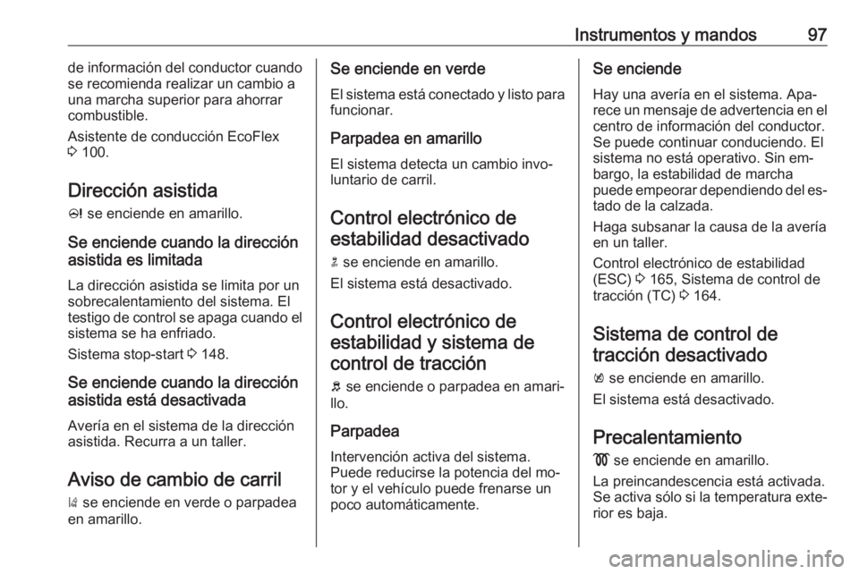 OPEL CASCADA 2016 Manual de Instrucciones (in Spanish) Instrumentos y mandos97de información del conductor cuando
se recomienda realizar un cambio a
una marcha superior para ahorrar
combustible.
Asistente de conducción EcoFlex
3 100.
Dirección asistid OPEL CASCADA 2016 Manual de Instrucciones (in Spanish) Instrumentos y mandos97de información del conductor cuando
se recomienda realizar un cambio a
una marcha superior para ahorrar
combustible.
Asistente de conducción EcoFlex
3 100.
Dirección asistid