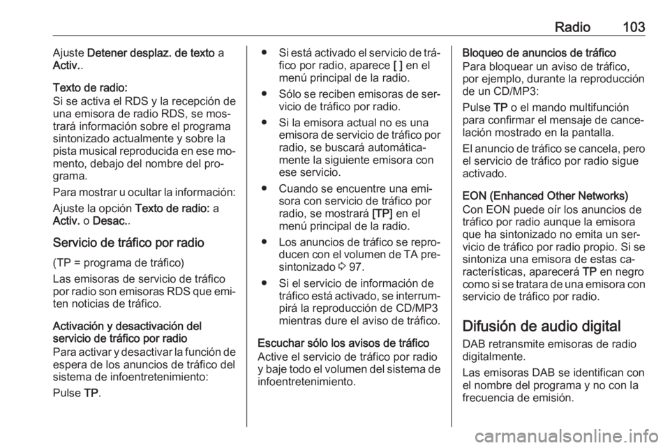 OPEL CASCADA 2016.5 Manual de infoentretenimiento (in Spanish) Radio103Ajuste Detener desplaz. de texto a
Activ. .
Texto de radio:
Si se activa el RDS y la recepción de
una emisora de radio RDS, se mos‐
trará información sobre el programa
sintonizado actual OPEL CASCADA 2016.5 Manual de infoentretenimiento (in Spanish) Radio103Ajuste Detener desplaz. de texto a
Activ. .
Texto de radio:
Si se activa el RDS y la recepción de
una emisora de radio RDS, se mos‐
trará información sobre el programa
sintonizado actual