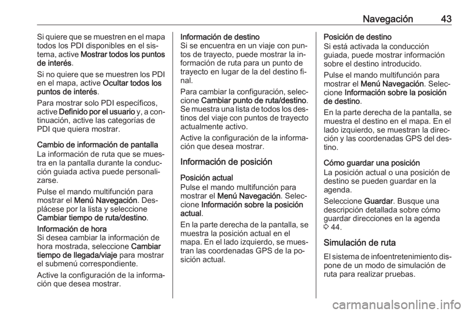 OPEL CASCADA 2016.5  Manual de infoentretenimiento (in Spanish) Navegación43Si quiere que se muestren en el mapa
todos los PDI disponibles en el sis‐
tema, active  Mostrar todos los puntos
de interés .
Si no quiere que se muestren los PDI en el mapa, active  O