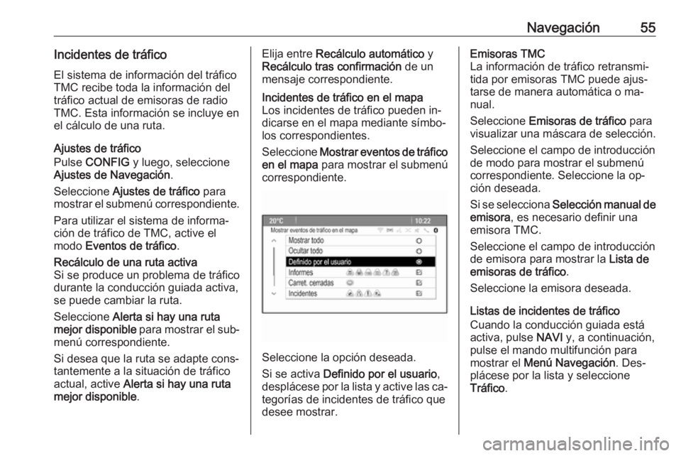 OPEL CASCADA 2016.5 Manual de infoentretenimiento (in Spanish) Navegación55Incidentes de tráficoEl sistema de información del tráfico
TMC recibe toda la información del
tráfico actual de emisoras de radio
TMC. Esta información se incluye en
el cálculo de OPEL CASCADA 2016.5 Manual de infoentretenimiento (in Spanish) Navegación55Incidentes de tráficoEl sistema de información del tráfico
TMC recibe toda la información del
tráfico actual de emisoras de radio
TMC. Esta información se incluye en
el cálculo de