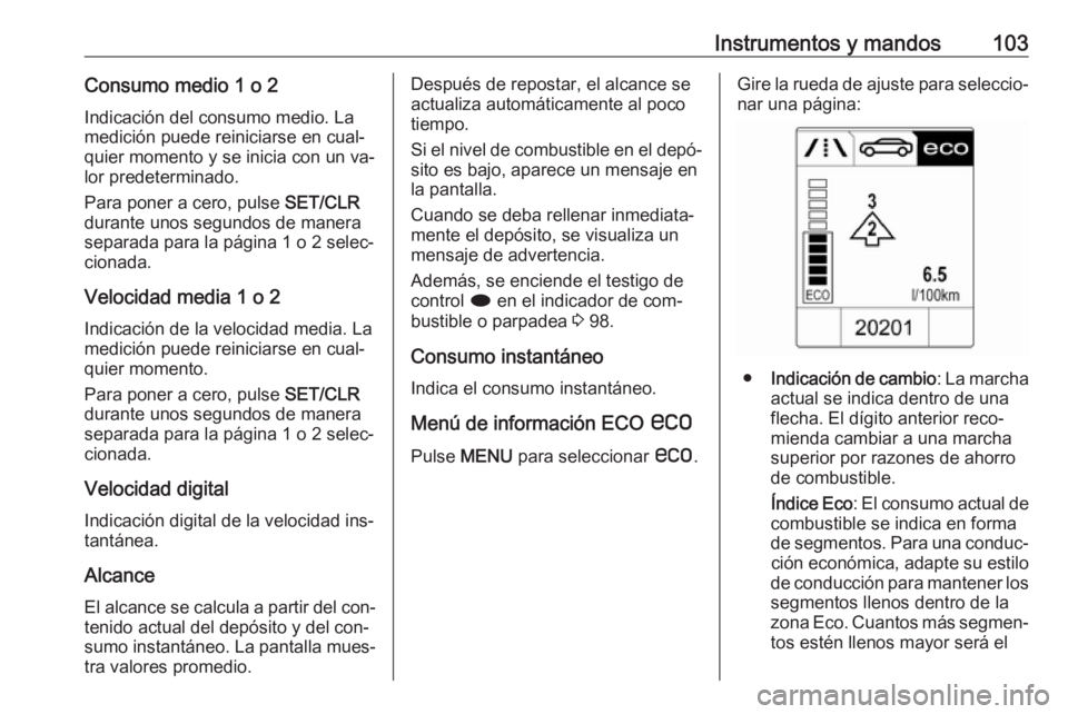 OPEL CASCADA 2016.5 Manual de Instrucciones (in Spanish) Instrumentos y mandos103Consumo medio 1 o 2
Indicación del consumo medio. La
medición puede reiniciarse en cual‐
quier momento y se inicia con un va‐
lor predeterminado.
Para poner a cero, pulse OPEL CASCADA 2016.5 Manual de Instrucciones (in Spanish) Instrumentos y mandos103Consumo medio 1 o 2
Indicación del consumo medio. La
medición puede reiniciarse en cual‐
quier momento y se inicia con un va‐
lor predeterminado.
Para poner a cero, pulse