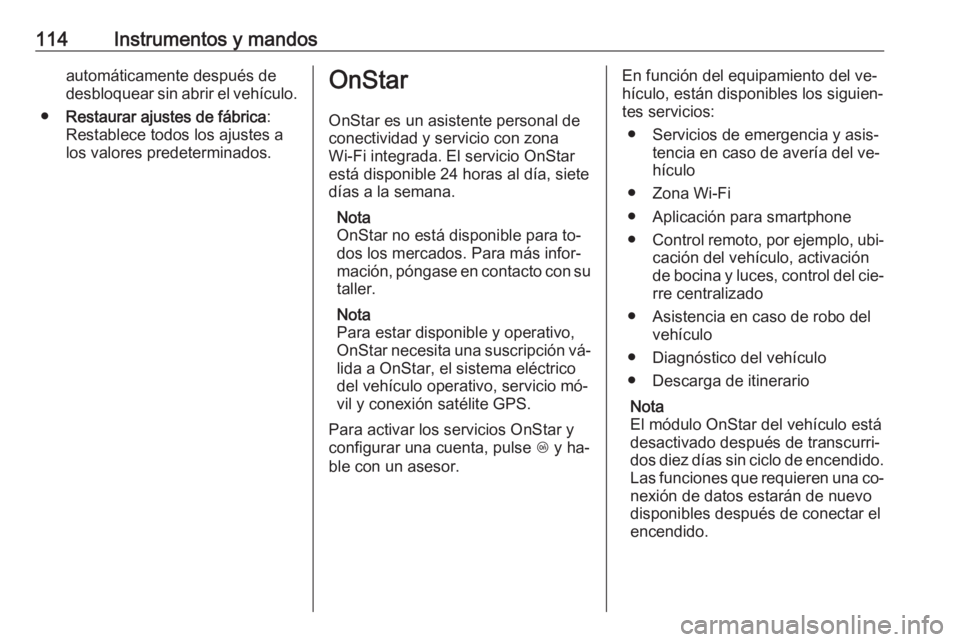 OPEL CASCADA 2016.5 Manual de Instrucciones (in Spanish) 114Instrumentos y mandosautomáticamente después de
desbloquear sin abrir el vehículo.
● Restaurar ajustes de fábrica :
Restablece todos los ajustes a
los valores predeterminados.OnStar
OnStar es OPEL CASCADA 2016.5 Manual de Instrucciones (in Spanish) 114Instrumentos y mandosautomáticamente después de
desbloquear sin abrir el vehículo.
● Restaurar ajustes de fábrica :
Restablece todos los ajustes a
los valores predeterminados.OnStar
OnStar es