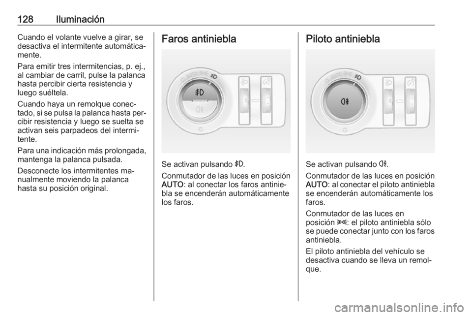 OPEL CASCADA 2016.5  Manual de Instrucciones (in Spanish) 128IluminaciónCuando el volante vuelve a girar, se
desactiva el intermitente automática‐
mente.
Para emitir tres intermitencias, p. ej.,
al cambiar de carril, pulse la palanca
hasta percibir ciert