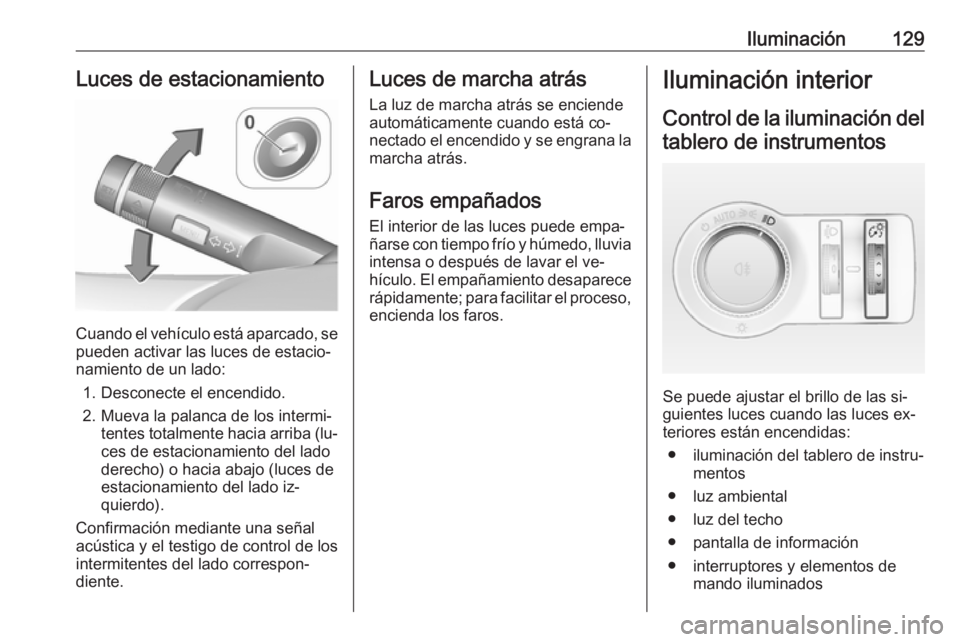OPEL CASCADA 2016.5  Manual de Instrucciones (in Spanish) Iluminación129Luces de estacionamiento
Cuando el vehículo está aparcado, se
pueden activar las luces de estacio‐
namiento de un lado:
1. Desconecte el encendido.
2. Mueva la palanca de los interm