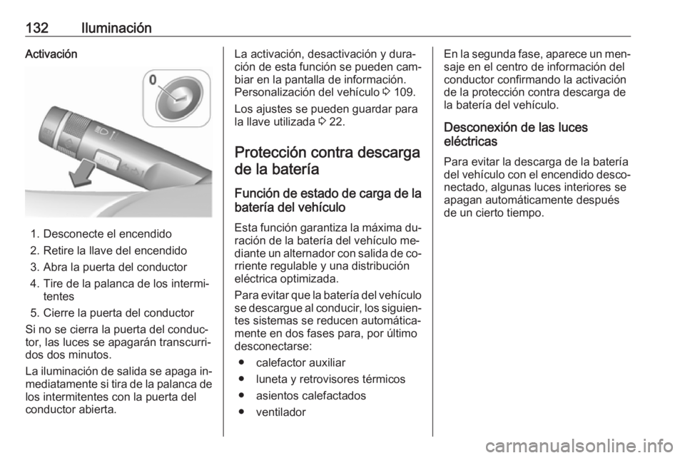 OPEL CASCADA 2016.5  Manual de Instrucciones (in Spanish) 132IluminaciónActivación
1. Desconecte el encendido
2. Retire la llave del encendido
3. Abra la puerta del conductor
4. Tire de la palanca de los intermi‐ tentes
5. Cierre la puerta del conductor
