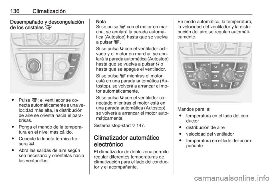 OPEL CASCADA 2016.5 Manual de Instrucciones (in Spanish) 136ClimatizaciónDesempañado y descongelación
de los cristales V
●
Pulse V; el ventilador se co‐
necta automáticamente a una ve‐
locidad más alta, la distribución
de aire se orienta hacia OPEL CASCADA 2016.5 Manual de Instrucciones (in Spanish) 136ClimatizaciónDesempañado y descongelación
de los cristales V
●
Pulse V; el ventilador se co‐
necta automáticamente a una ve‐
locidad más alta, la distribución
de aire se orienta hacia