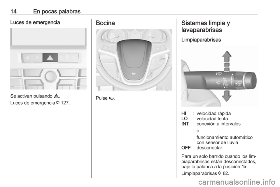 OPEL CASCADA 2016.5 Manual de Instrucciones (in Spanish) 14En pocas palabrasLuces de emergencia
Se activan pulsando ¨.
Luces de emergencia 3 127.
Bocina
Pulse j.
Sistemas limpia y
lavaparabrisas
LimpiaparabrisasHI:velocidad rápidaLO:velocidad lentaINT:c OPEL CASCADA 2016.5 Manual de Instrucciones (in Spanish) 14En pocas palabrasLuces de emergencia
Se activan pulsando ¨.
Luces de emergencia 3 127.
Bocina
Pulse j.
Sistemas limpia y
lavaparabrisas
LimpiaparabrisasHI:velocidad rápidaLO:velocidad lentaINT:c