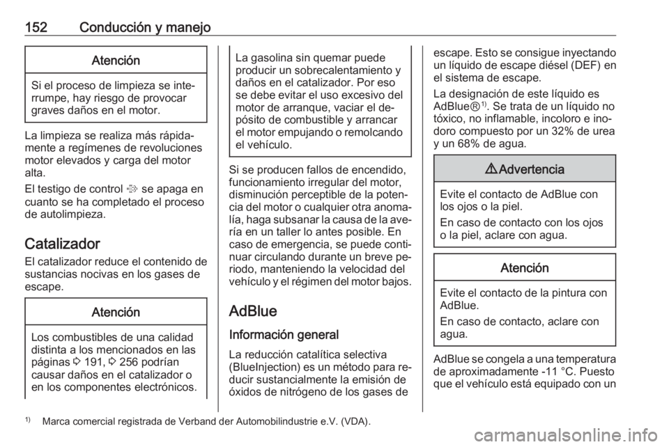 OPEL CASCADA 2016.5 Manual de Instrucciones (in Spanish) 152Conducción y manejoAtención
Si el proceso de limpieza se inte‐
rrumpe, hay riesgo de provocar
graves daños en el motor.
La limpieza se realiza más rápida‐
mente a regímenes de revolucione OPEL CASCADA 2016.5 Manual de Instrucciones (in Spanish) 152Conducción y manejoAtención
Si el proceso de limpieza se inte‐
rrumpe, hay riesgo de provocar
graves daños en el motor.
La limpieza se realiza más rápida‐
mente a regímenes de revolucione