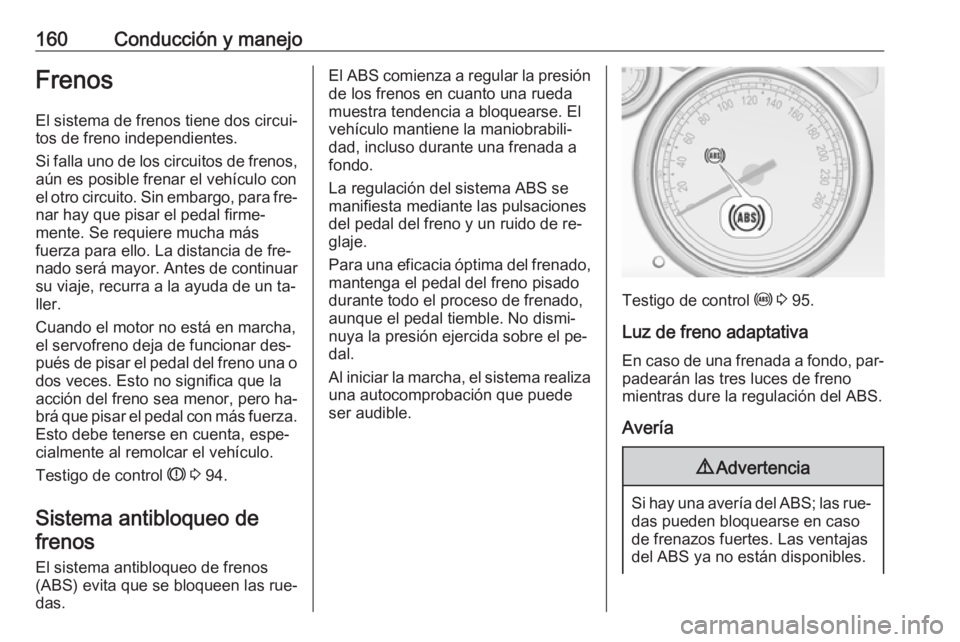 OPEL CASCADA 2016.5 Manual de Instrucciones (in Spanish) 160Conducción y manejoFrenosEl sistema de frenos tiene dos circui‐
tos de freno independientes.
Si falla uno de los circuitos de frenos,
aún es posible frenar el vehículo con
el otro circuito. Si OPEL CASCADA 2016.5 Manual de Instrucciones (in Spanish) 160Conducción y manejoFrenosEl sistema de frenos tiene dos circui‐
tos de freno independientes.
Si falla uno de los circuitos de frenos,
aún es posible frenar el vehículo con
el otro circuito. Si