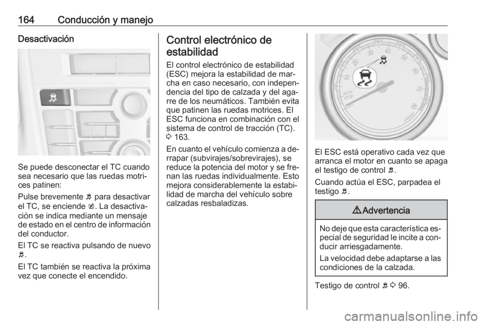 OPEL CASCADA 2016.5 Manual de Instrucciones (in Spanish) 164Conducción y manejoDesactivación
Se puede desconectar el TC cuando
sea necesario que las ruedas motri‐
ces patinen:
Pulse brevemente b para desactivar
el TC, se enciende k. La desactiva‐
ci OPEL CASCADA 2016.5 Manual de Instrucciones (in Spanish) 164Conducción y manejoDesactivación
Se puede desconectar el TC cuando
sea necesario que las ruedas motri‐
ces patinen:
Pulse brevemente b para desactivar
el TC, se enciende k. La desactiva‐
ci