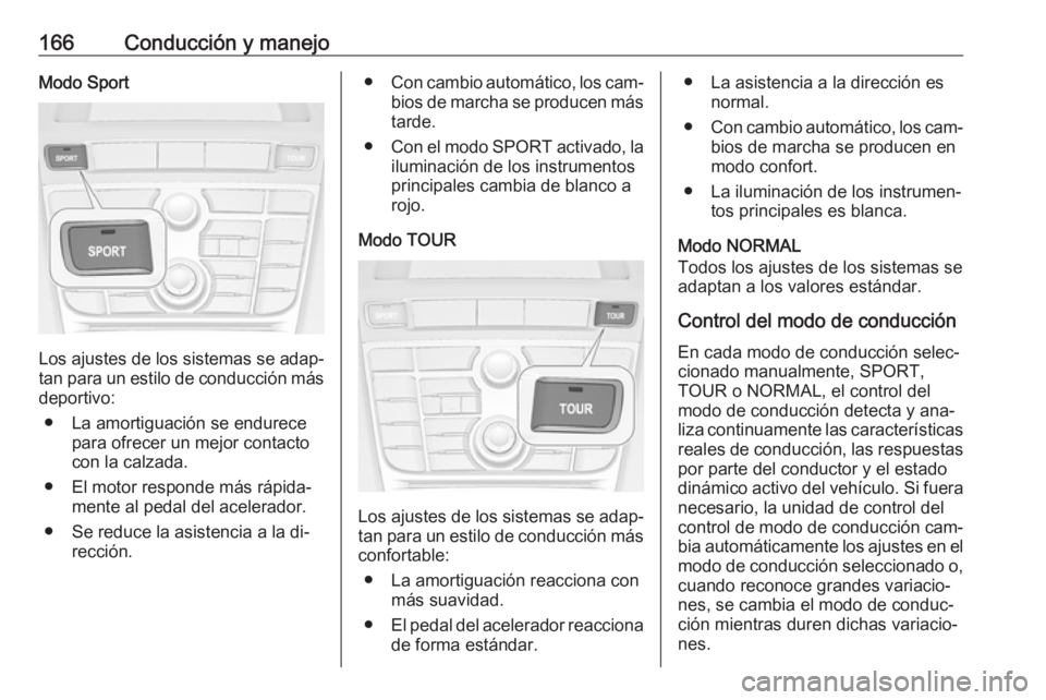 OPEL CASCADA 2016.5 Manual de Instrucciones (in Spanish) 166Conducción y manejoModo Sport
Los ajustes de los sistemas se adap‐tan para un estilo de conducción más
deportivo:
● La amortiguación se endurece para ofrecer un mejor contactocon la calzada OPEL CASCADA 2016.5 Manual de Instrucciones (in Spanish) 166Conducción y manejoModo Sport
Los ajustes de los sistemas se adap‐tan para un estilo de conducción más
deportivo:
● La amortiguación se endurece para ofrecer un mejor contactocon la calzada