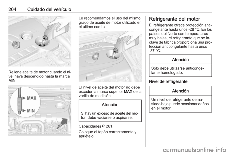 OPEL CASCADA 2016.5 Manual de Instrucciones (in Spanish) 204Cuidado del vehículo
Rellene aceite de motor cuando el ni‐vel haya descendido hasta la marca
MIN .
Le recomendamos el uso del mismo
grado de aceite de motor utilizado en
el último cambio.
El ni OPEL CASCADA 2016.5 Manual de Instrucciones (in Spanish) 204Cuidado del vehículo
Rellene aceite de motor cuando el ni‐vel haya descendido hasta la marca
MIN .
Le recomendamos el uso del mismo
grado de aceite de motor utilizado en
el último cambio.
El ni