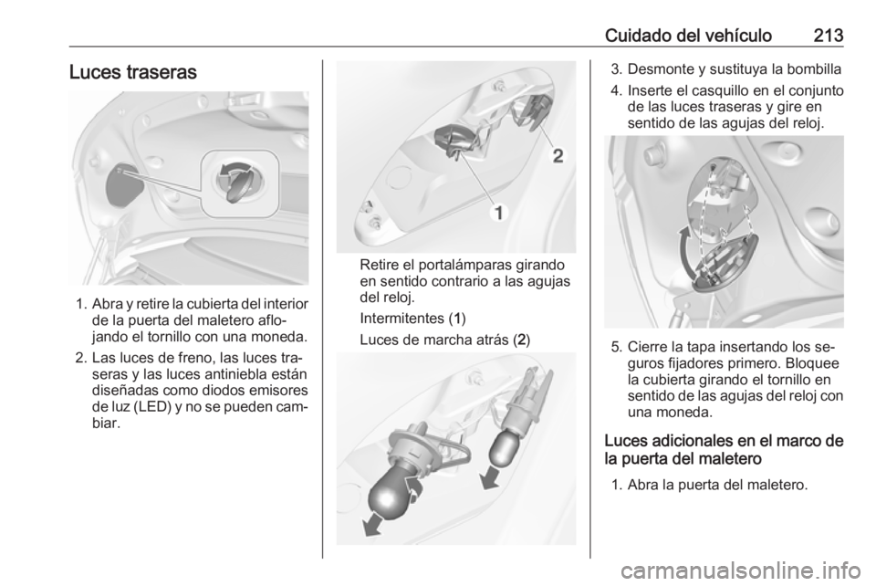 OPEL CASCADA 2016.5 Manual de Instrucciones (in Spanish) Cuidado del vehículo213Luces traseras
1.Abra y retire la cubierta del interior
de la puerta del maletero aflo‐
jando el tornillo con una moneda.
2. Las luces de freno, las luces tra‐ seras y las OPEL CASCADA 2016.5 Manual de Instrucciones (in Spanish) Cuidado del vehículo213Luces traseras
1.Abra y retire la cubierta del interior
de la puerta del maletero aflo‐
jando el tornillo con una moneda.
2. Las luces de freno, las luces tra‐ seras y las