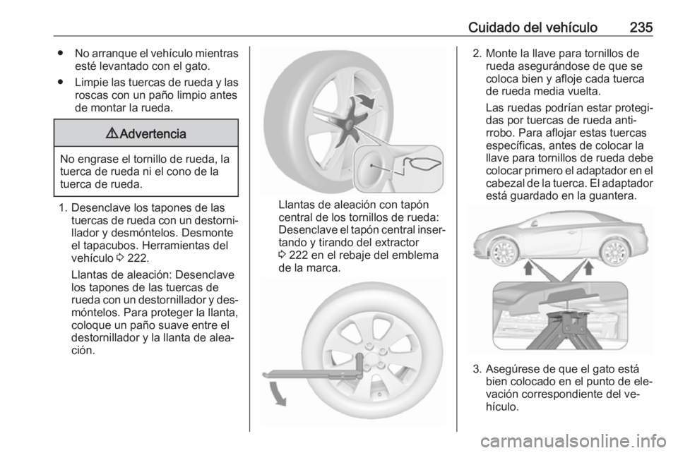 OPEL CASCADA 2016.5 Manual de Instrucciones (in Spanish) Cuidado del vehículo235●No arranque el vehículo mientras
esté levantado con el gato.
● Limpie las tuercas de rueda y las
roscas con un paño limpio antes
de montar la rueda.9 Advertencia
No eng OPEL CASCADA 2016.5 Manual de Instrucciones (in Spanish) Cuidado del vehículo235●No arranque el vehículo mientras
esté levantado con el gato.
● Limpie las tuercas de rueda y las
roscas con un paño limpio antes
de montar la rueda.9 Advertencia
No eng