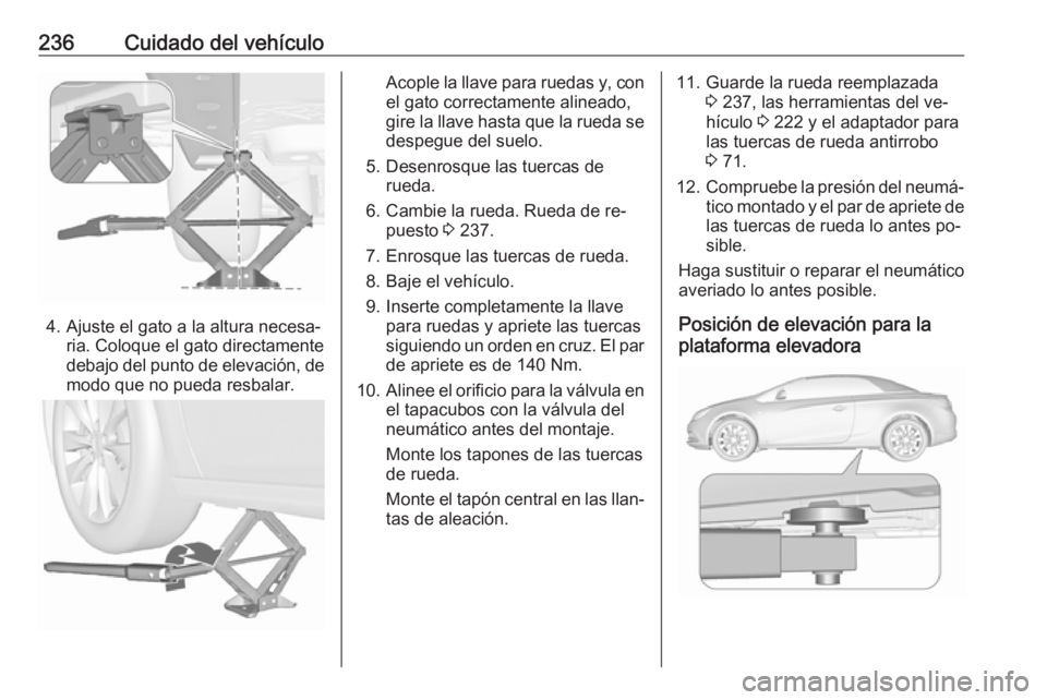 OPEL CASCADA 2016.5 Manual de Instrucciones (in Spanish) 236Cuidado del vehículo
4. Ajuste el gato a la altura necesa‐ria. Coloque el gato directamente
debajo del punto de elevación, de
modo que no pueda resbalar.
Acople la llave para ruedas y, con
el g OPEL CASCADA 2016.5 Manual de Instrucciones (in Spanish) 236Cuidado del vehículo
4. Ajuste el gato a la altura necesa‐ria. Coloque el gato directamente
debajo del punto de elevación, de
modo que no pueda resbalar.
Acople la llave para ruedas y, con
el g