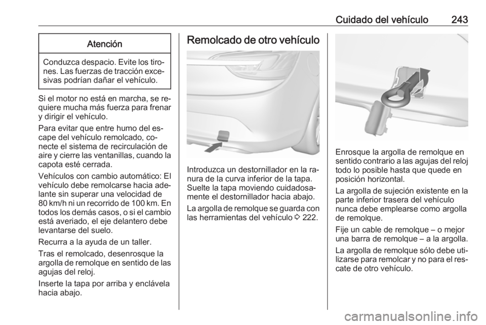 OPEL CASCADA 2016.5 Manual de Instrucciones (in Spanish) Cuidado del vehículo243Atención
Conduzca despacio. Evite los tiro‐nes. Las fuerzas de tracción exce‐sivas podrían dañar el vehículo.
Si el motor no está en marcha, se re‐
quiere mucha má OPEL CASCADA 2016.5 Manual de Instrucciones (in Spanish) Cuidado del vehículo243Atención
Conduzca despacio. Evite los tiro‐nes. Las fuerzas de tracción exce‐sivas podrían dañar el vehículo.
Si el motor no está en marcha, se re‐
quiere mucha má