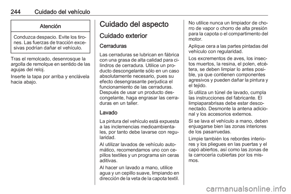 OPEL CASCADA 2016.5 Manual de Instrucciones (in Spanish) 244Cuidado del vehículoAtención
Conduzca despacio. Evite los tiro‐nes. Las fuerzas de tracción exce‐sivas podrían dañar el vehículo.
Tras el remolcado, desenrosque la
argolla de remolque en OPEL CASCADA 2016.5 Manual de Instrucciones (in Spanish) 244Cuidado del vehículoAtención
Conduzca despacio. Evite los tiro‐nes. Las fuerzas de tracción exce‐sivas podrían dañar el vehículo.
Tras el remolcado, desenrosque la
argolla de remolque en