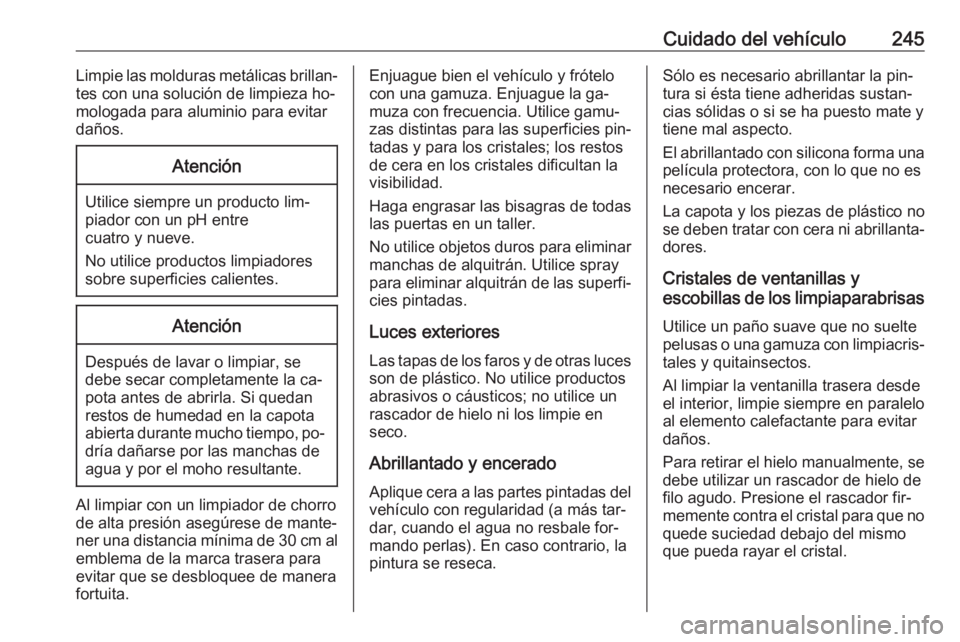 OPEL CASCADA 2016.5 Manual de Instrucciones (in Spanish) Cuidado del vehículo245Limpie las molduras metálicas brillan‐
tes con una solución de limpieza ho‐
mologada para aluminio para evitar daños.Atención
Utilice siempre un producto lim‐
piador OPEL CASCADA 2016.5 Manual de Instrucciones (in Spanish) Cuidado del vehículo245Limpie las molduras metálicas brillan‐
tes con una solución de limpieza ho‐
mologada para aluminio para evitar daños.Atención
Utilice siempre un producto lim‐
piador