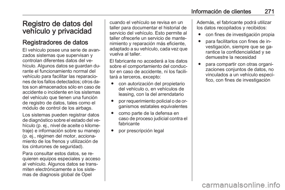 OPEL CASCADA 2016.5 Manual de Instrucciones (in Spanish) Información de clientes271Registro de datos del
vehículo y privacidad
Registradores de datos El vehículo posee una serie de avan‐
zados sistemas que supervisan y
controlan diferentes datos del ve OPEL CASCADA 2016.5 Manual de Instrucciones (in Spanish) Información de clientes271Registro de datos del
vehículo y privacidad
Registradores de datos El vehículo posee una serie de avan‐
zados sistemas que supervisan y
controlan diferentes datos del ve