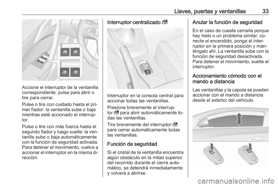 OPEL CASCADA 2016.5 Manual de Instrucciones (in Spanish) Llaves, puertas y ventanillas33
Accione el interruptor de la ventanillacorrespondiente: pulse para abrir o
tire para cerrar.
Pulse o tire con cuidado hasta el pri‐
mer fiador: la ventanilla sube o b OPEL CASCADA 2016.5 Manual de Instrucciones (in Spanish) Llaves, puertas y ventanillas33
Accione el interruptor de la ventanillacorrespondiente: pulse para abrir o
tire para cerrar.
Pulse o tire con cuidado hasta el pri‐
mer fiador: la ventanilla sube o b
