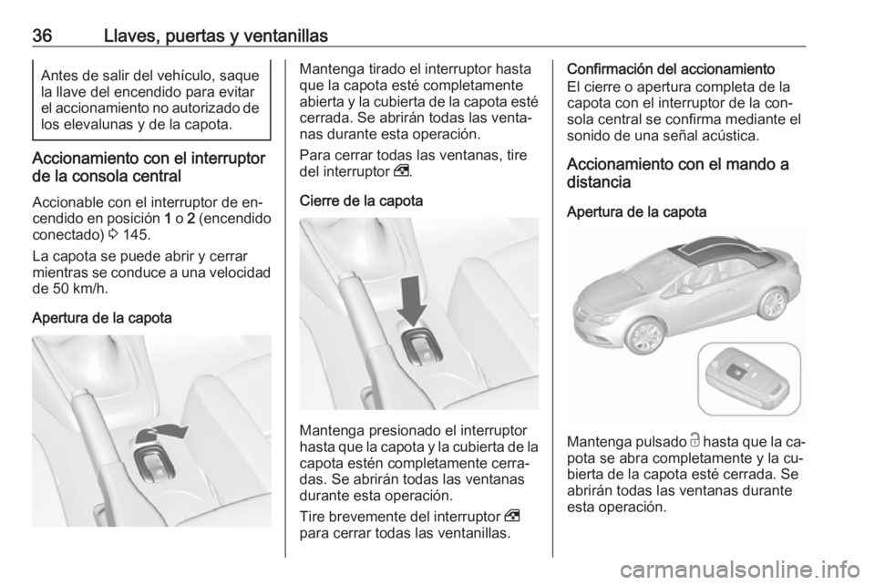 OPEL CASCADA 2016.5 Manual de Instrucciones (in Spanish) 36Llaves, puertas y ventanillasAntes de salir del vehículo, saque
la llave del encendido para evitar
el accionamiento no autorizado de
los elevalunas y de la capota.
Accionamiento con el interruptor
OPEL CASCADA 2016.5 Manual de Instrucciones (in Spanish) 36Llaves, puertas y ventanillasAntes de salir del vehículo, saque
la llave del encendido para evitar
el accionamiento no autorizado de
los elevalunas y de la capota.
Accionamiento con el interruptor
