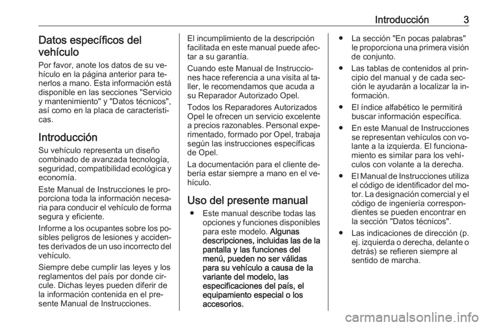 OPEL CASCADA 2016.5  Manual de Instrucciones (in Spanish) Introducción3Datos específicos del
vehículo
Por favor, anote los datos de su ve‐hículo en la página anterior para te‐ nerlos a mano. Esta información está
disponible en las secciones "S