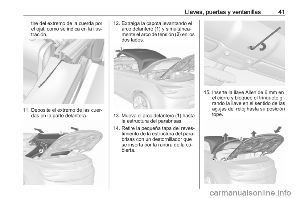 OPEL CASCADA 2016.5 Manual de Instrucciones (in Spanish) Llaves, puertas y ventanillas41tire del extremo de la cuerda por
el ojal, como se indica en la ilus‐
tración.
11. Deposite el extremo de las cuer‐ das en la parte delantera.
12. Extraiga la capot OPEL CASCADA 2016.5 Manual de Instrucciones (in Spanish) Llaves, puertas y ventanillas41tire del extremo de la cuerda por
el ojal, como se indica en la ilus‐
tración.
11. Deposite el extremo de las cuer‐ das en la parte delantera.
12. Extraiga la capot