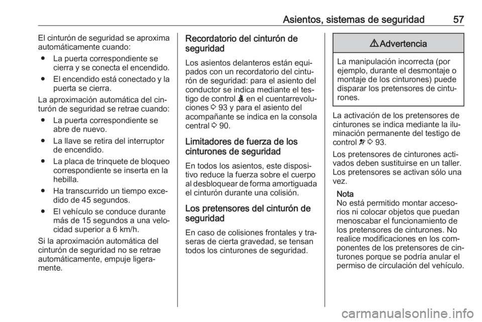 OPEL CASCADA 2016.5  Manual de Instrucciones (in Spanish) Asientos, sistemas de seguridad57El cinturón de seguridad se aproxima
automáticamente cuando:
● La puerta correspondiente se cierra y se conecta el encendido.
● El encendido está conectado y la