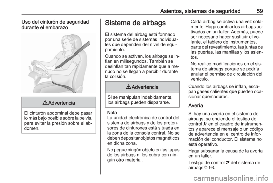 OPEL CASCADA 2016.5  Manual de Instrucciones (in Spanish) Asientos, sistemas de seguridad59Uso del cinturón de seguridad
durante el embarazo9 Advertencia
El cinturón abdominal debe pasar
lo más bajo posible sobre la pelvis, para evitar la presión sobre e