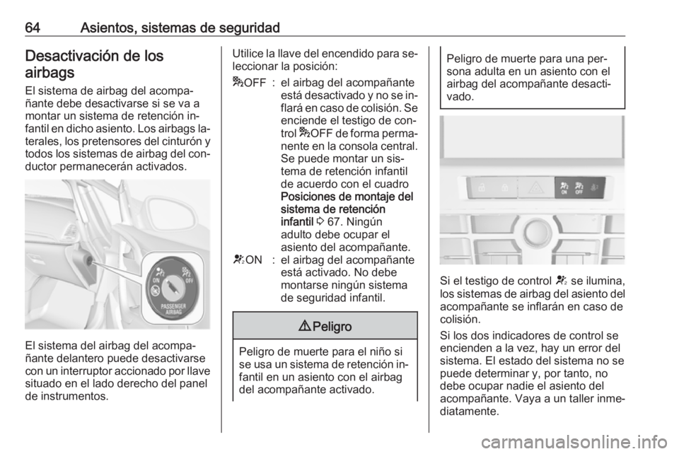 OPEL CASCADA 2016.5  Manual de Instrucciones (in Spanish) 64Asientos, sistemas de seguridadDesactivación de losairbags
El sistema de airbag del acompa‐
ñante debe desactivarse si se va a
montar un sistema de retención in‐
fantil en dicho asiento. Los 