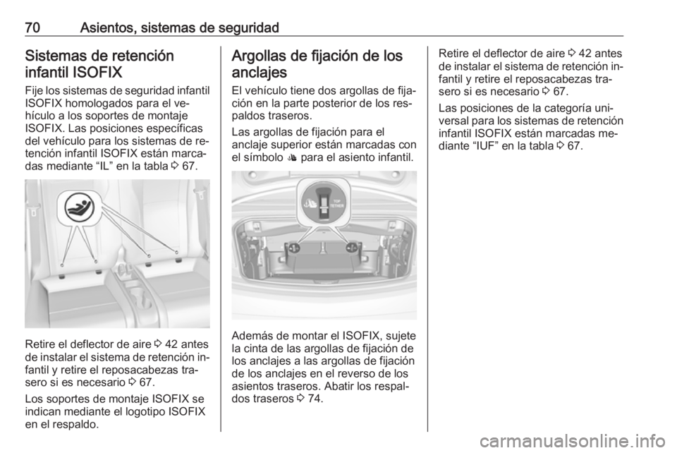 OPEL CASCADA 2016.5  Manual de Instrucciones (in Spanish) 70Asientos, sistemas de seguridadSistemas de retencióninfantil ISOFIX
Fije los sistemas de seguridad infantil ISOFIX homologados para el ve‐
hículo a los soportes de montaje
ISOFIX. Las posiciones