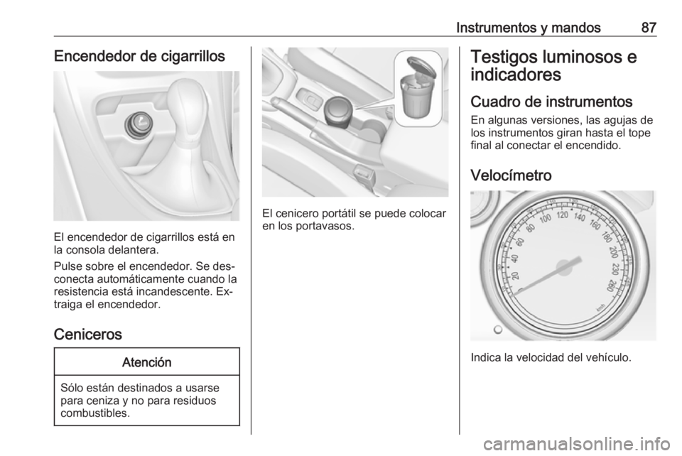 OPEL CASCADA 2016.5 Manual de Instrucciones (in Spanish) Instrumentos y mandos87Encendedor de cigarrillos
El encendedor de cigarrillos está en
la consola delantera.
Pulse sobre el encendedor. Se des‐
conecta automáticamente cuando la
resistencia está i OPEL CASCADA 2016.5 Manual de Instrucciones (in Spanish) Instrumentos y mandos87Encendedor de cigarrillos
El encendedor de cigarrillos está en
la consola delantera.
Pulse sobre el encendedor. Se des‐
conecta automáticamente cuando la
resistencia está i