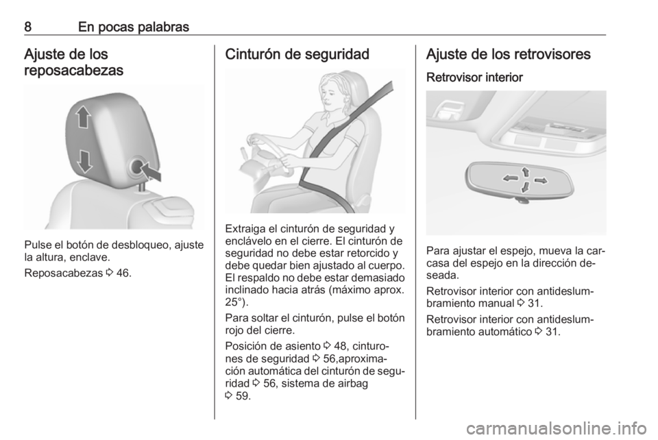 OPEL CASCADA 2016.5  Manual de Instrucciones (in Spanish) 8En pocas palabrasAjuste de los
reposacabezas
Pulse el botón de desbloqueo, ajuste
la altura, enclave.
Reposacabezas  3 46.
Cinturón de seguridad
Extraiga el cinturón de seguridad y
enclávelo en e