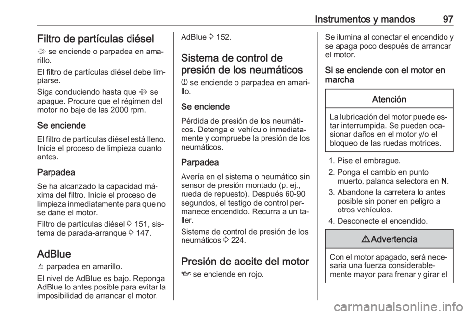 OPEL CASCADA 2016.5 Manual de Instrucciones (in Spanish) Instrumentos y mandos97Filtro de partículas diésel% se enciende o parpadea en ama‐
rillo.
El filtro de partículas diésel debe lim‐
piarse.
Siga conduciendo hasta que % se
apague. Procure que OPEL CASCADA 2016.5 Manual de Instrucciones (in Spanish) Instrumentos y mandos97Filtro de partículas diésel% se enciende o parpadea en ama‐
rillo.
El filtro de partículas diésel debe lim‐
piarse.
Siga conduciendo hasta que % se
apague. Procure que