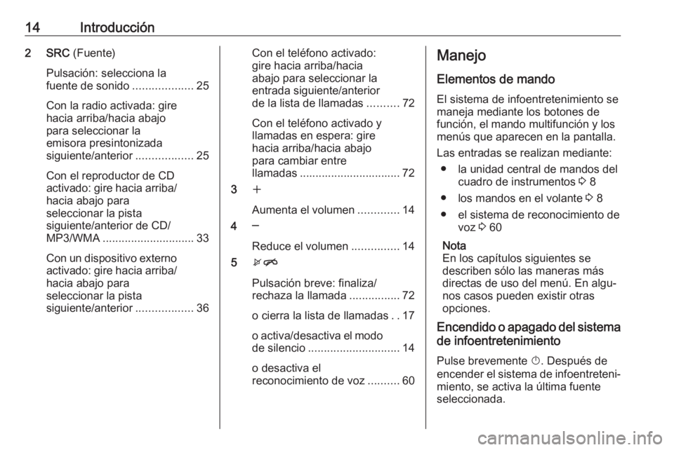 OPEL CASCADA 2017  Manual de infoentretenimiento (in Spanish) 14Introducción2 SRC (Fuente)
Pulsación: selecciona la
fuente de sonido ...................25
Con la radio activada: gire
hacia arriba/hacia abajo
para seleccionar la
emisora presintonizada
siguiente
