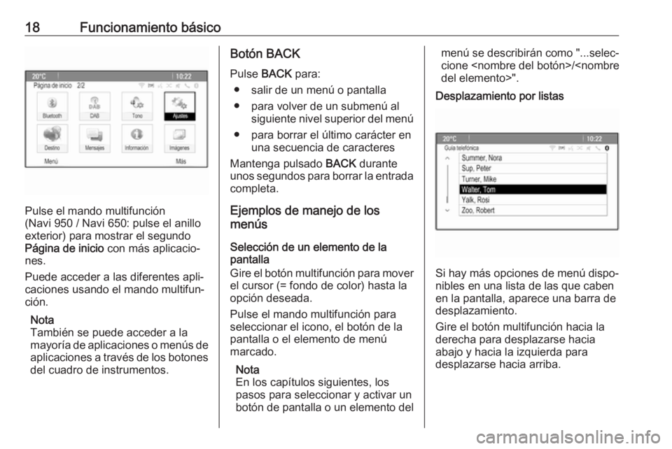 OPEL CASCADA 2017  Manual de infoentretenimiento (in Spanish) 18Funcionamiento básico
Pulse el mando multifunción
(Navi 950 / Navi 650: pulse el anillo
exterior) para mostrar el segundo
Página de inicio  con más aplicacio‐
nes.
Puede acceder a las diferent
