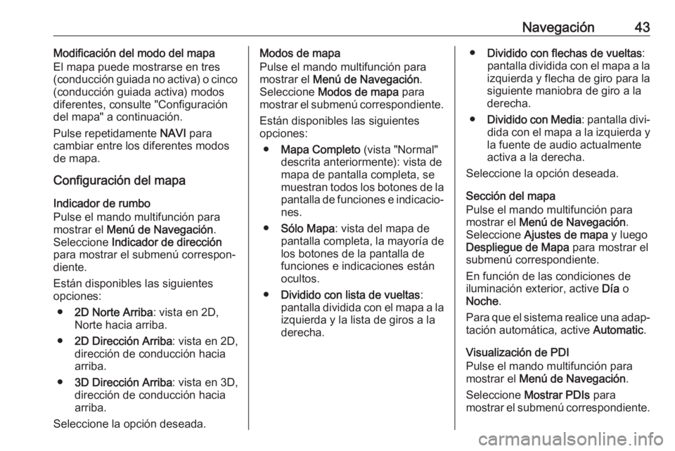 OPEL CASCADA 2017  Manual de infoentretenimiento (in Spanish) Navegación43Modificación del modo del mapa
El mapa puede mostrarse en tres
(conducción guiada no activa) o cinco
(conducción guiada activa) modos
diferentes, consulte "Configuración
del mapa&