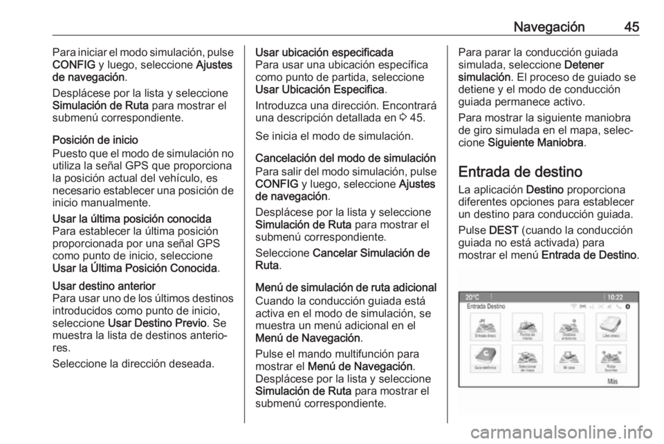 OPEL CASCADA 2017  Manual de infoentretenimiento (in Spanish) Navegación45Para iniciar el modo simulación, pulse
CONFIG  y luego, seleccione  Ajustes
de navegación .
Desplácese por la lista y seleccione
Simulación de Ruta  para mostrar el
submenú correspon
