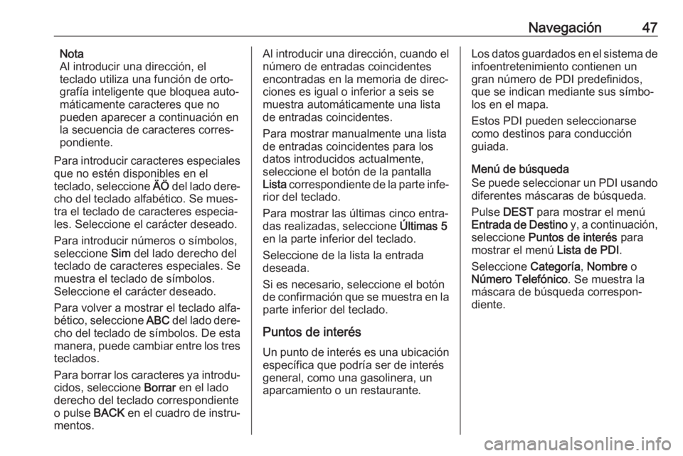 OPEL CASCADA 2017  Manual de infoentretenimiento (in Spanish) Navegación47Nota
Al introducir una dirección, el
teclado utiliza una función de orto‐ grafía inteligente que bloquea auto‐
máticamente caracteres que no
pueden aparecer a continuación en
la 